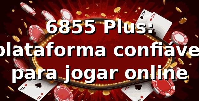6855 Plus: plataforma confiável para jogar online